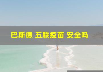 巴斯德 五联疫苗 安全吗